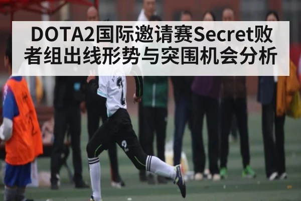 DOTA2国际邀请赛Secret败者组出线形势与突围机会分析